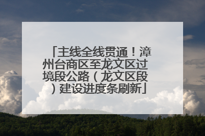 主线全线贯通！漳州台商区至龙文区过境段公路（龙文区段）建设进度条刷新