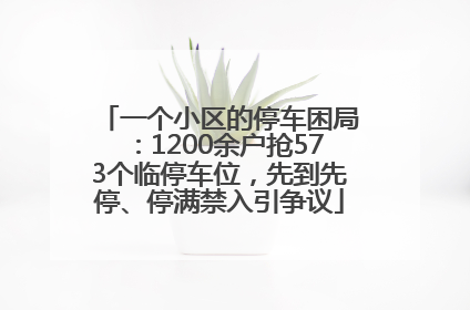 一个小区的停车困局：1200余户抢573个临停车位，先到先停、停满禁入引争议