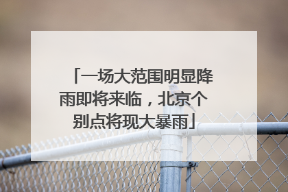 一场大范围明显降雨即将来临，北京个别点将现大暴雨