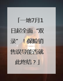 一地7月1日起全面“双录”！保险销售误导能否就此终结？