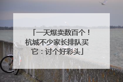 一天爆卖数百个！杭城不少家长排队买它：讨个好彩头