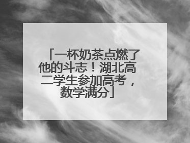 一杯奶茶点燃了他的斗志！湖北高二学生参加高考，数学满分