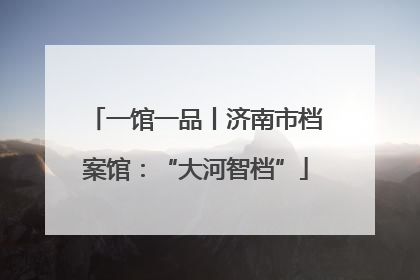 一馆一品丨济南市档案馆：“大河智档”