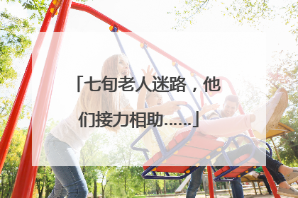 七旬老人迷路，他们接力相助……