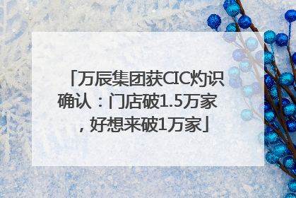 万辰集团获CIC灼识确认：门店破1.5万家，好想来破1万家