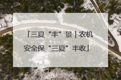 三夏“丰”景｜农机安全保“三夏”丰收