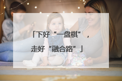 下好“一盘棋”，走好“融合路”