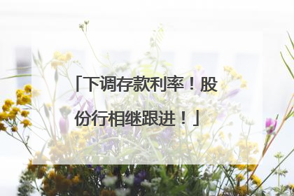 下调存款利率!股份行相继跟进!