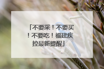 不要采！不要买！不要吃！福建疾控最新提醒