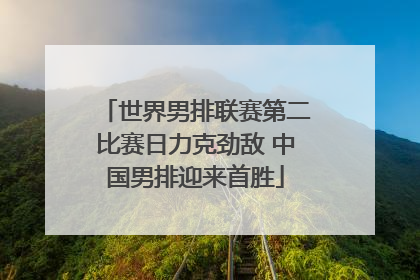 世界男排联赛第二比赛日力克劲敌 中国男排迎来首胜