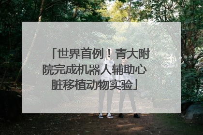 世界首例！青大附院完成机器人辅助心脏移植动物实验