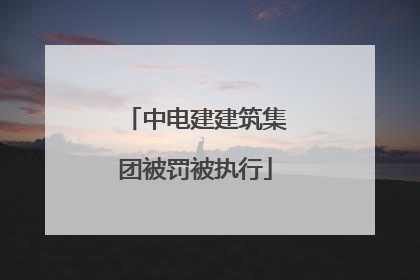中电建建筑集团被罚被执行