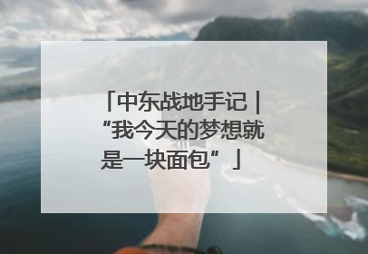中东战地手记｜“我今天的梦想就是一块面包”