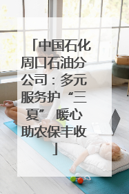 中国石化周口石油分公司：多元服务护“三夏” 暖心助农保丰收