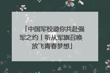中国军校邀你共赴强军之约丨听从军旗召唤 放飞青春梦想