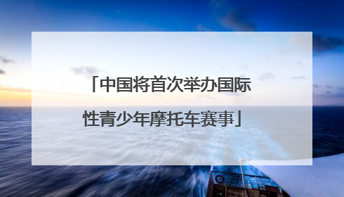 中国将首次举办国际性青少年摩托车赛事