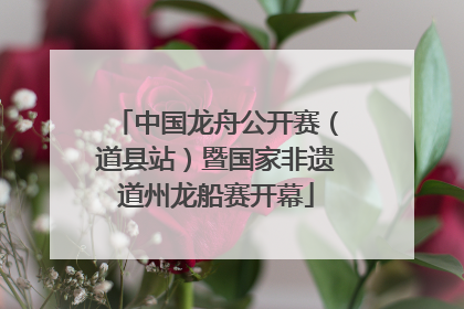 中国龙舟公开赛（道县站）暨国家非遗道州龙船赛开幕