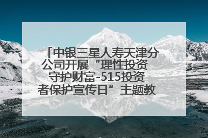 中银三星人寿天津分公司开展“理性投资 守护财富-515投资者保护宣传日”主题教育宣传活动