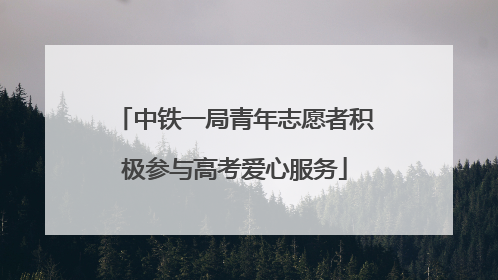 中铁一局青年志愿者积极参与高考爱心服务