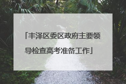 丰泽区委区政府主要领导检查高考准备工作