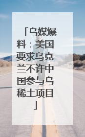 乌媒爆料：美国要求乌克兰不许中国参与乌稀土项目