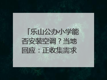 乐山公办小学能否安装空调？当地回应：正收集需求，部分中小学已启动安装｜云求助