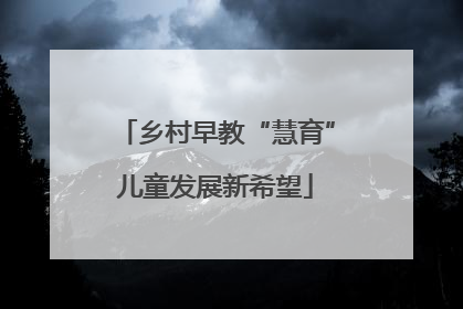 乡村早教“慧育”儿童发展新希望