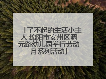 了不起的生活小主人 绵阳市安州区调元路幼儿园举行劳动月系列活动