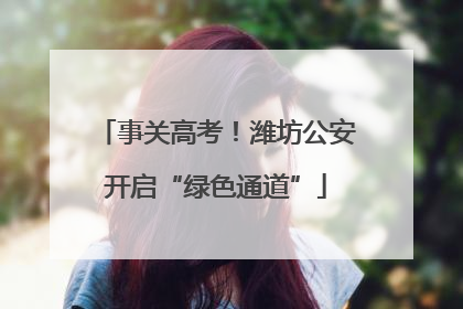 事关高考！潍坊公安开启“绿色通道”