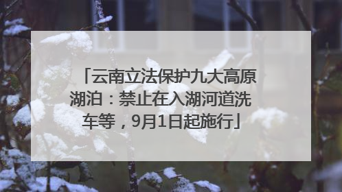 云南立法保护九大高原湖泊：禁止在入湖河道洗车等，9月1日起施行