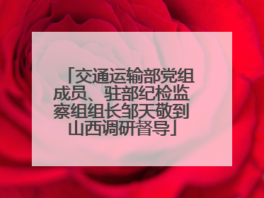 交通运输部党组成员、驻部纪检监察组组长邹天敬到山西调研督导