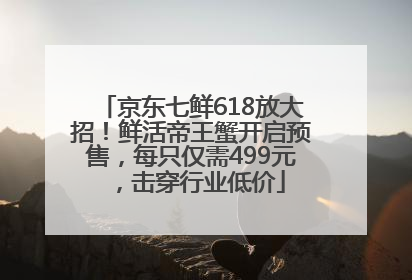 京东七鲜618放大招！鲜活帝王蟹开启预售，每只仅需499元，击穿行业低价