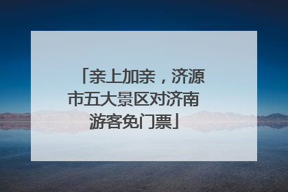 亲上加亲，济源市五大景区对济南游客免门票