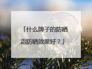 什么牌子的防晒霜防晒效果好？