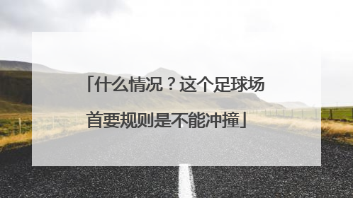 什么情况？这个足球场首要规则是不能冲撞
