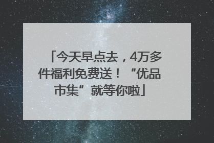 今天早点去，4万多件福利免费送！“优品市集”就等你啦