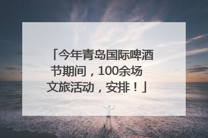 今年青岛国际啤酒节期间，100余场文旅活动，安排！