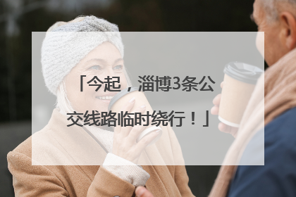 今起，淄博3条公交线路临时绕行！