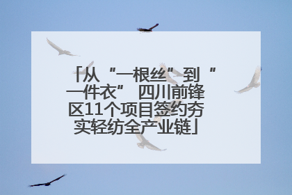 从“一根丝”到“一件衣” 四川前锋区11个项目签约夯实轻纺全产业链