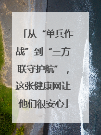从“单兵作战”到“三方联守护航”，这张健康网让他们很安心