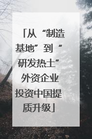 从“制造基地”到“研发热土” 外资企业投资中国提质升级