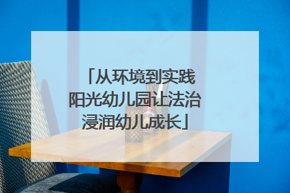 从环境到实践 阳光幼儿园让法治浸润幼儿成长