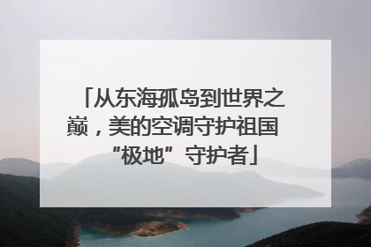 从东海孤岛到世界之巅，美的空调守护祖国“极地”守护者
