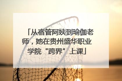 从宿管阿姨到瑜伽老师，她在贵州盛华职业学院“跨界”上课