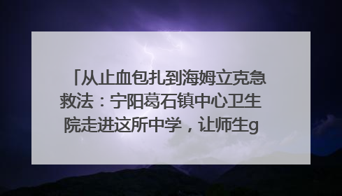 从止血包扎到海姆立克急救法：宁阳葛石镇中心卫生院走进这所中学，让师生get全套救命技能