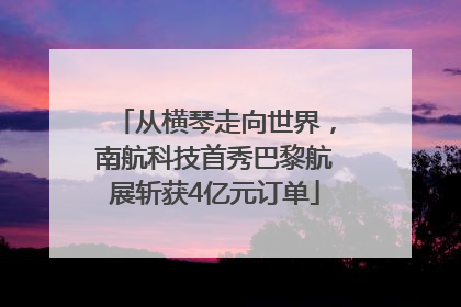 从横琴走向世界，南航科技首秀巴黎航展斩获4亿元订单