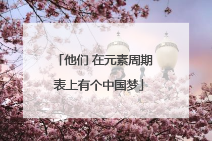 他们 在元素周期表上有个中国梦