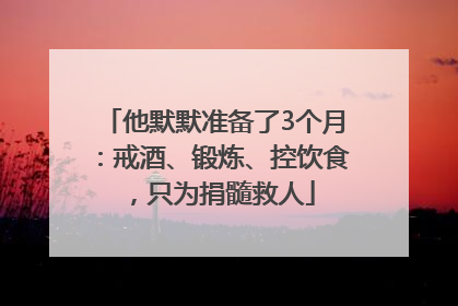 他默默准备了3个月：戒酒、锻炼、控饮食，只为捐髓救人