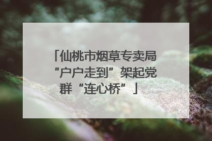 仙桃市烟草专卖局“户户走到”架起党群“连心桥”