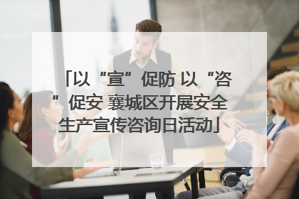 以“宣”促防 以“咨”促安 襄城区开展安全生产宣传咨询日活动